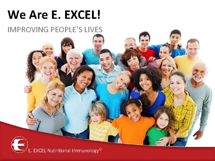 We Are E. EXCEL! IMPROVING PEOPLE’S LIVES 