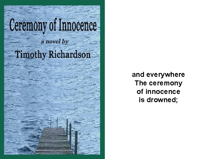 and everywhere The ceremony of innocence is drowned; 