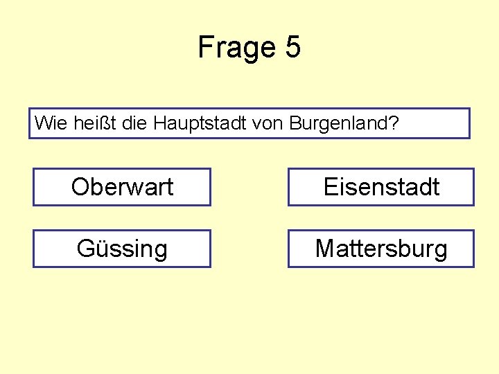 Frage 5 Wie heißt die Hauptstadt von Burgenland? Oberwart Eisenstadt Güssing Mattersburg 