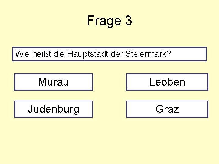 Frage 3 Wie heißt die Hauptstadt der Steiermark? Murau Leoben Judenburg Graz 