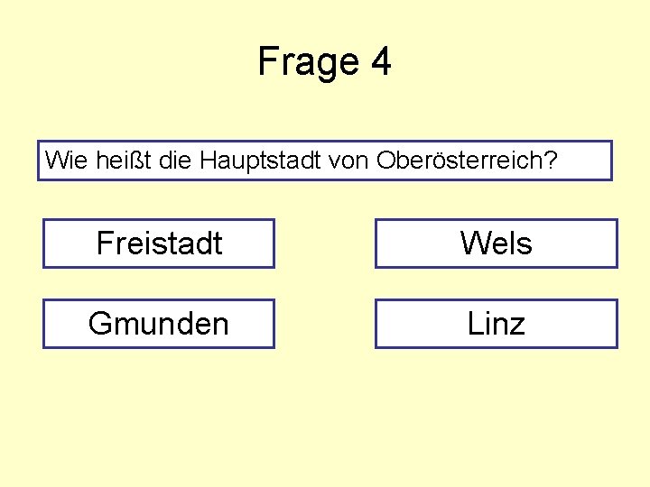 Frage 4 Wie heißt die Hauptstadt von Oberösterreich? Freistadt Wels Gmunden Linz 