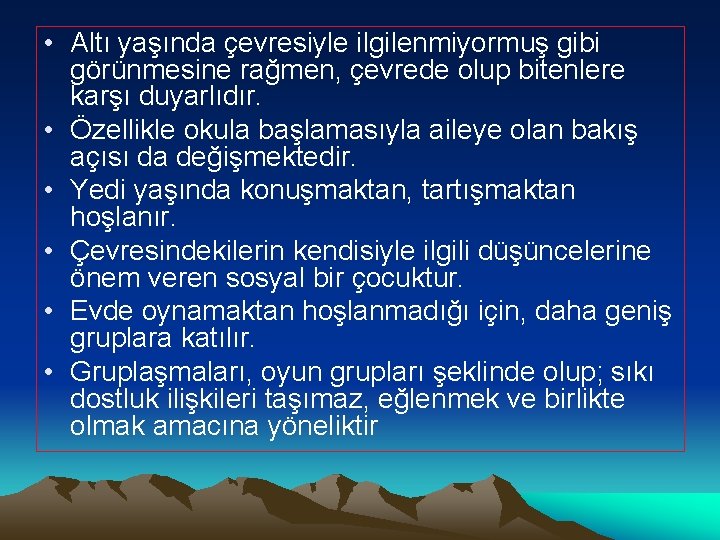  • Altı yaşında çevresiyle ilgilenmiyormuş gibi görünmesine rağmen, çevrede olup bitenlere karşı duyarlıdır.