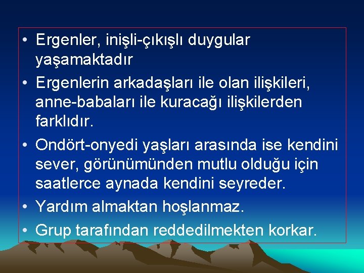  • Ergenler, inişli-çıkışlı duygular yaşamaktadır • Ergenlerin arkadaşları ile olan ilişkileri, anne-babaları ile