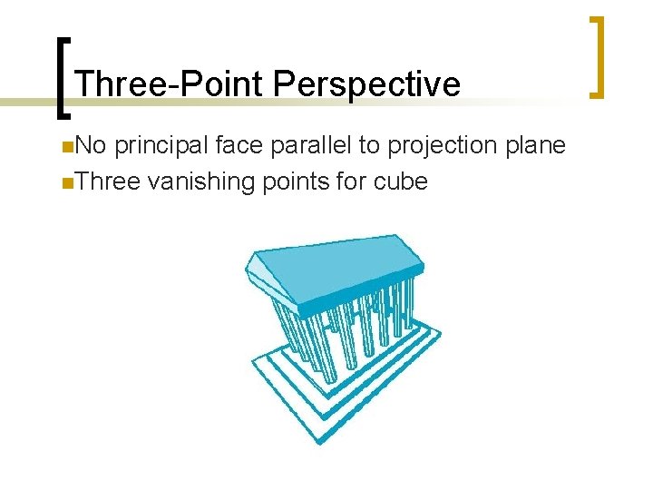 Three-Point Perspective n. No principal face parallel to projection plane n. Three vanishing points