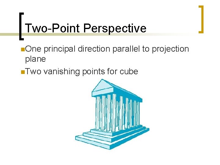 Two-Point Perspective n. One principal direction parallel to projection plane n. Two vanishing points