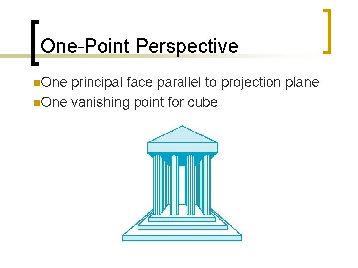 One-Point Perspective n. One principal face parallel to projection plane n. One vanishing point