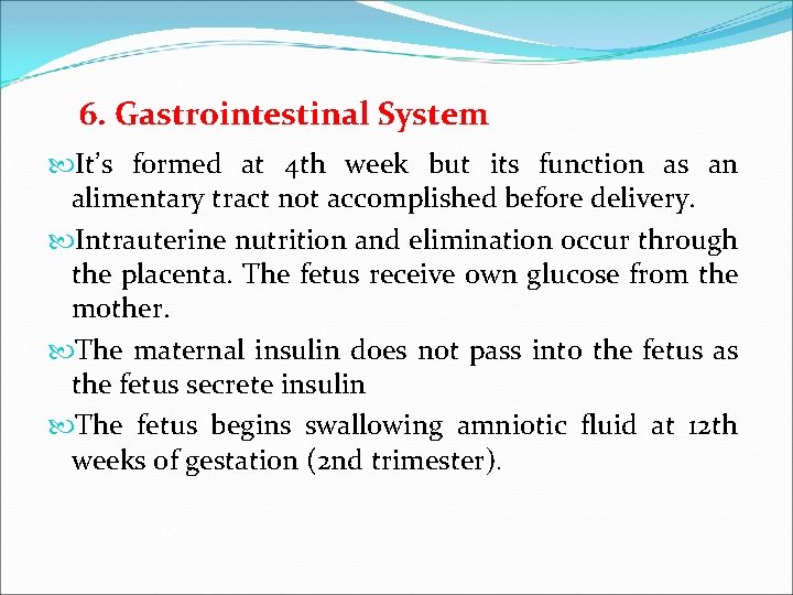 6. Gastrointestinal System It’s formed at 4 th week but its function as an