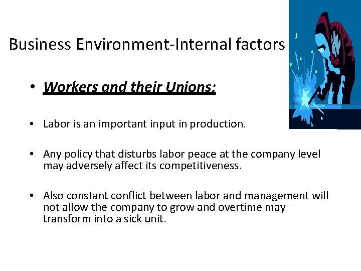 Business Environment-Internal factors • Workers and their Unions: • Labor is an important input