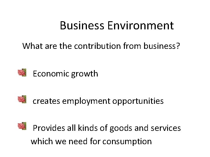 Business Environment What are the contribution from business? Economic growth creates employment opportunities Provides