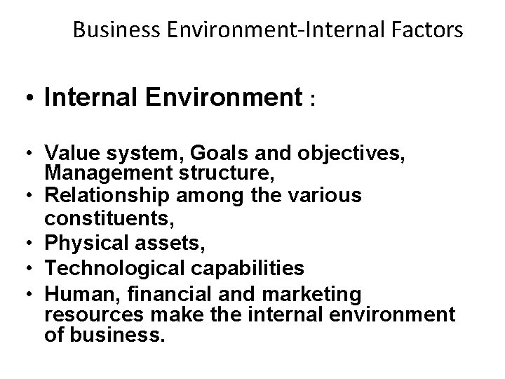 Business Environment-Internal Factors • Internal Environment : • Value system, Goals and objectives, Management