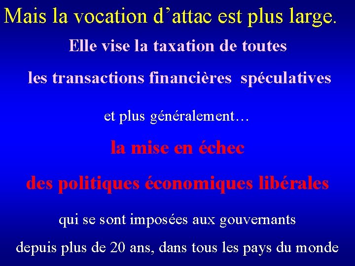 Mais la vocation d’attac est plus large. Elle vise la taxation de toutes les