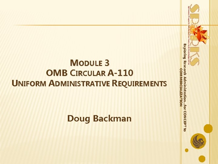 Doug Backman Exploring Research Administration…for CONCEPT to COMMERCIALIZATION MODULE 3 OMB CIRCULAR A-110 UNIFORM