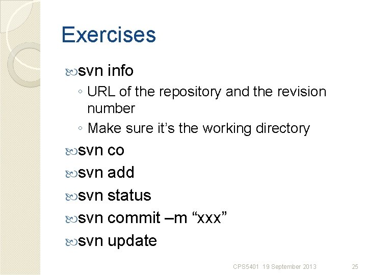 Exercises svn info ◦ URL of the repository and the revision number ◦ Make