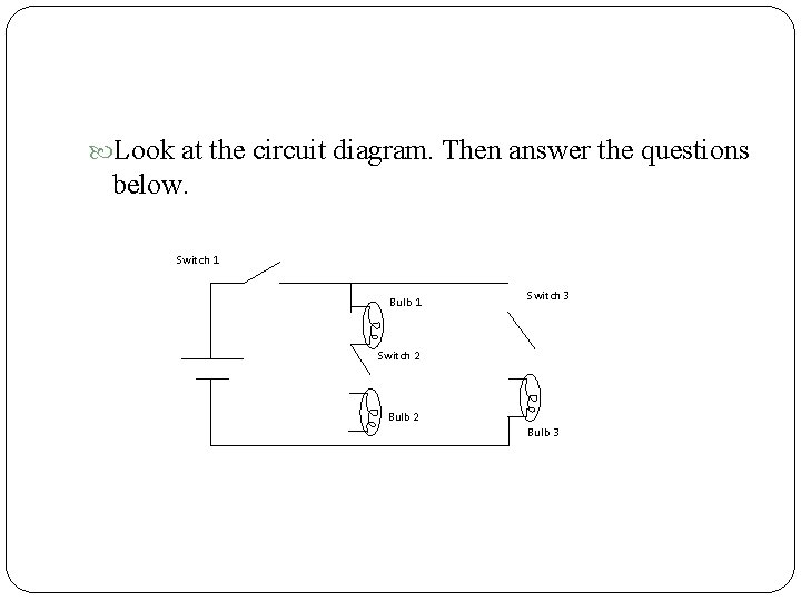  Look at the circuit diagram. Then answer the questions below. Switch 1 Bulb