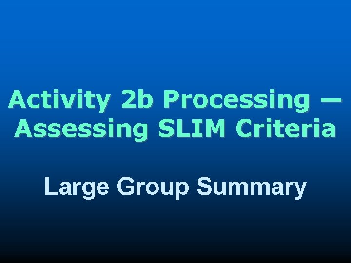 Activity 2 b Processing — Assessing SLIM Criteria Large Group Summary 