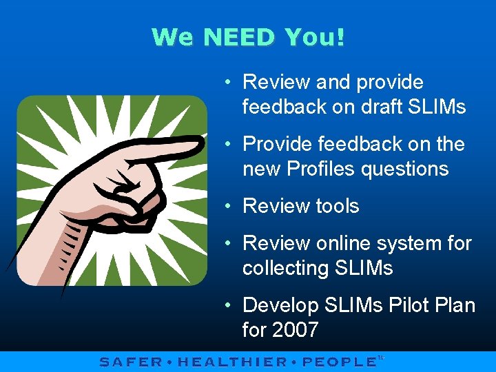 We NEED You! • Review and provide feedback on draft SLIMs • Provide feedback