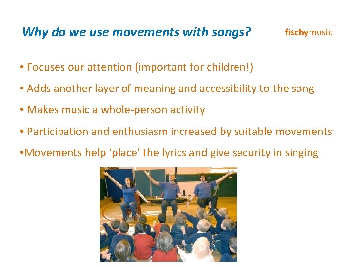 Why do we use movements with songs? fischymusic • Focuses our attention (important for