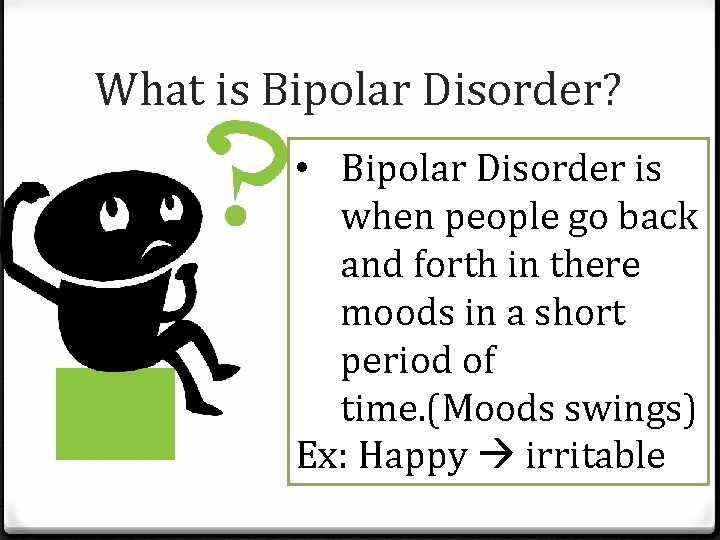 What is Bipolar Disorder? • Bipolar Disorder is when people go back and forth
