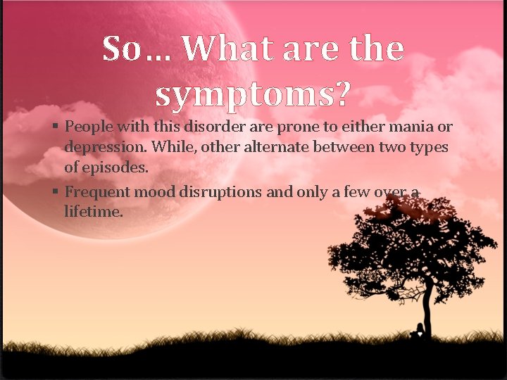 So… What are the symptoms? § People with this disorder are prone to either