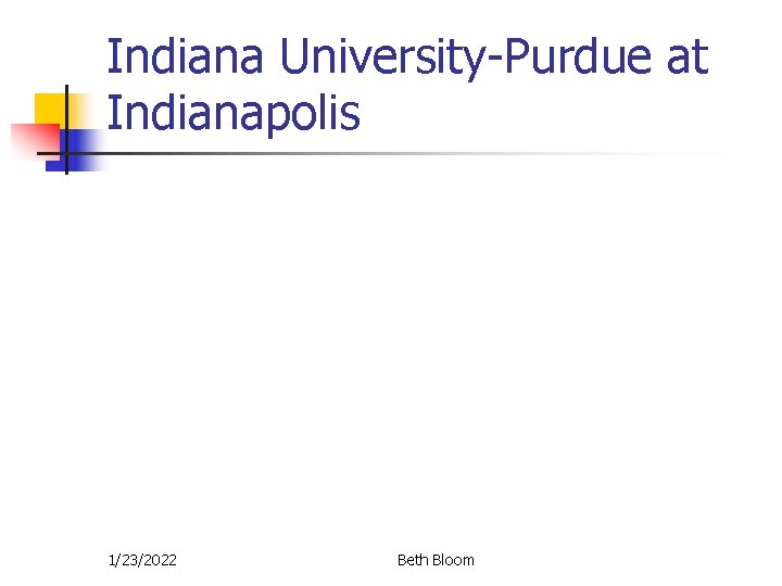 Indiana University-Purdue at Indianapolis 1/23/2022 Beth Bloom Indiana University-Purdue at Indianapolis 1/23/2022 Beth Bloom