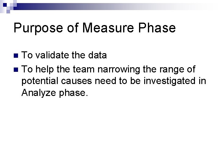 Purpose of Measure Phase To validate the data n To help the team narrowing