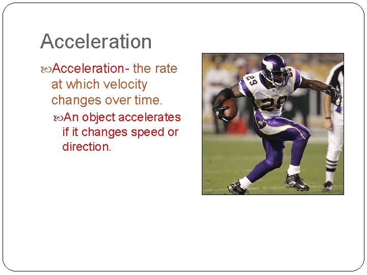 Acceleration- the rate at which velocity changes over time. An object accelerates if it