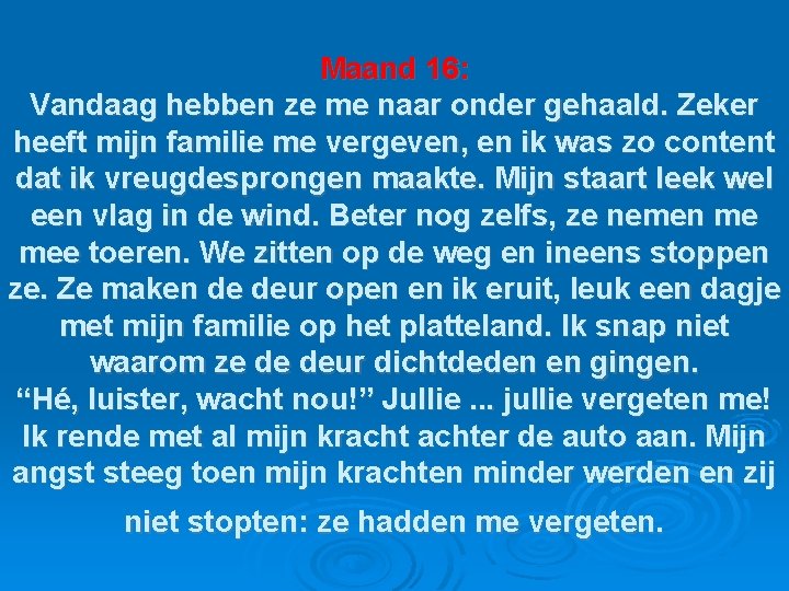 Maand 16: Vandaag hebben ze me naar onder gehaald. Zeker heeft mijn familie me