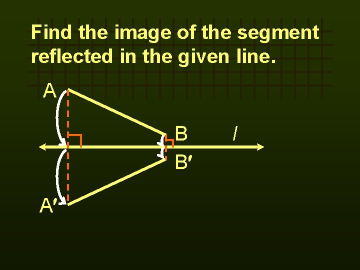 Find the image of the segment reflected in the given line. A B B