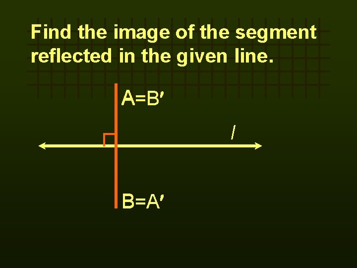 Find the image of the segment reflected in the given line. A A=B l