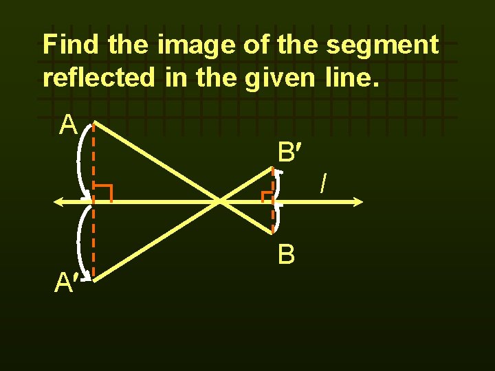 Find the image of the segment reflected in the given line. A B l