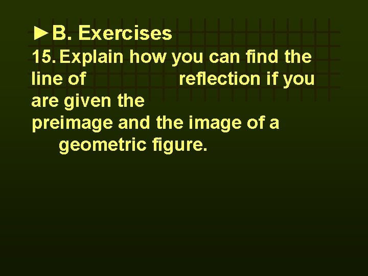 ►B. Exercises 15. Explain how you can find the line of reflection if you