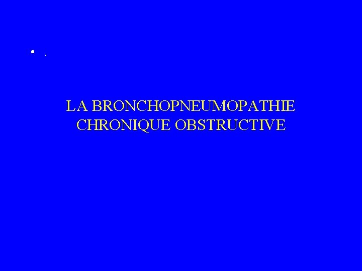  • . LA BRONCHOPNEUMOPATHIE CHRONIQUE OBSTRUCTIVE 