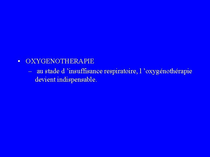  • OXYGENOTHERAPIE – au stade d ’insuffisance respiratoire, l ’oxygénothérapie devient indispensable. 