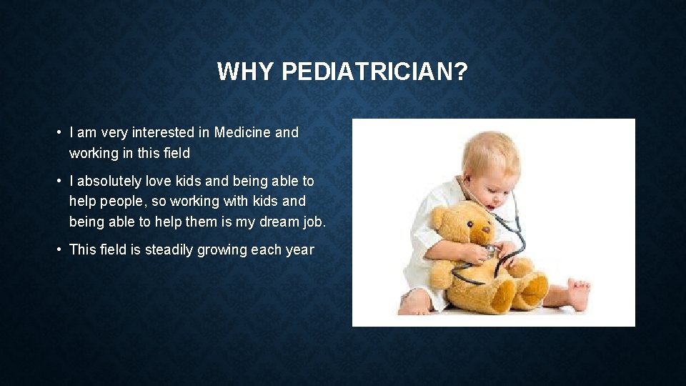 WHY PEDIATRICIAN? • I am very interested in Medicine and working in this field