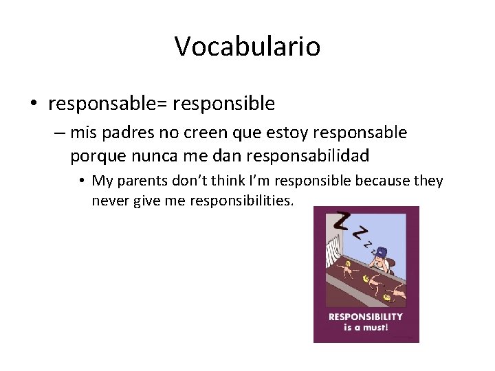 Vocabulario • responsable= responsible – mis padres no creen que estoy responsable porque nunca