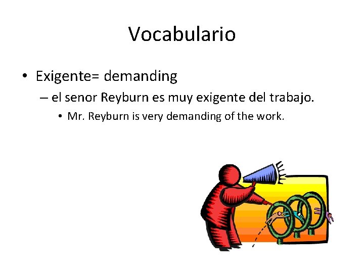 Vocabulario • Exigente= demanding – el senor Reyburn es muy exigente del trabajo. •