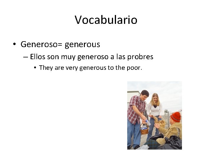Vocabulario • Generoso= generous – Ellos son muy generoso a las probres • They