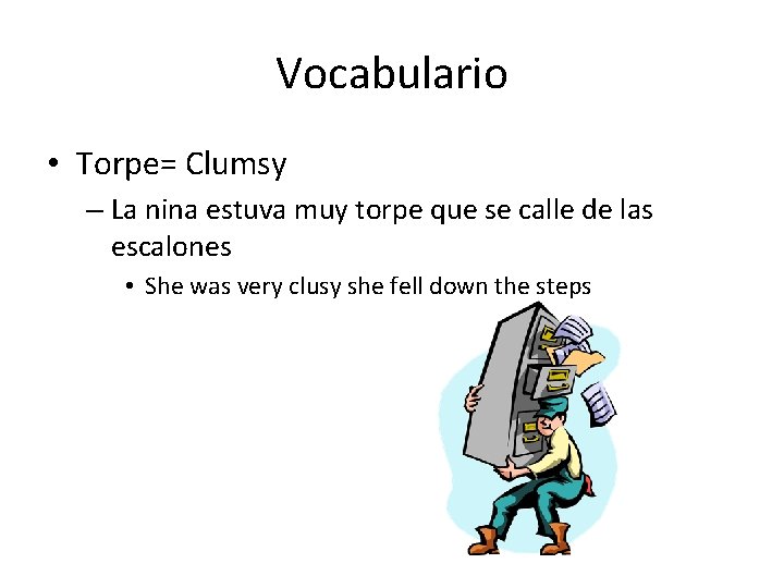 Vocabulario • Torpe= Clumsy – La nina estuva muy torpe que se calle de