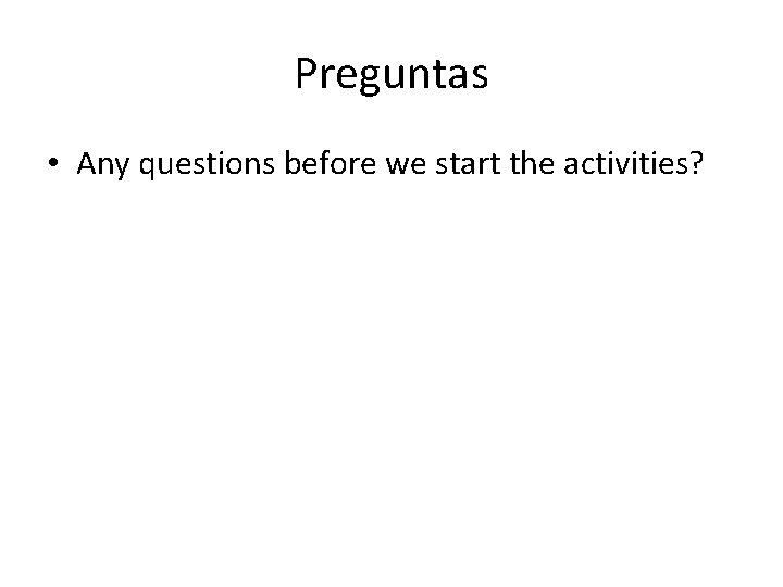 Preguntas • Any questions before we start the activities? 