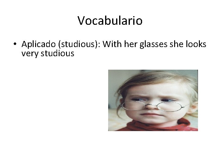 Vocabulario • Aplicado (studious): With her glasses she looks very studious 