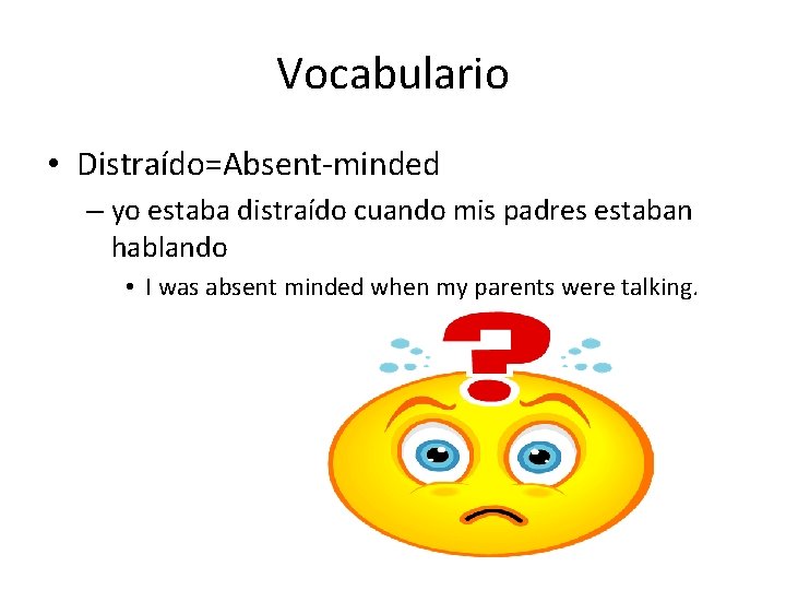 Vocabulario • Distraído=Absent-minded – yo estaba distraído cuando mis padres estaban hablando • I