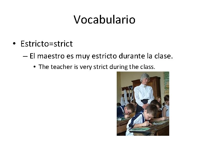 Vocabulario • Estricto=strict – El maestro es muy estricto durante la clase. • The