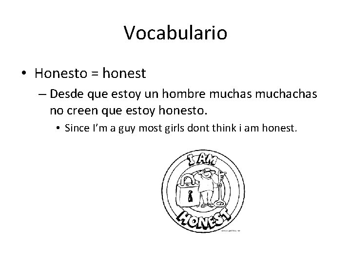 Vocabulario • Honesto = honest – Desde que estoy un hombre muchas muchachas no