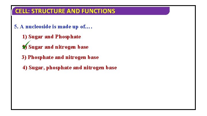 CELL: STRUCTURE AND FUNCTIONS 5. A nucleoside is made up of…. 1) Sugar and CELL: STRUCTURE AND FUNCTIONS 5. A nucleoside is made up of…. 1) Sugar and