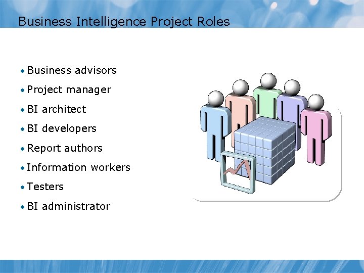 Business Intelligence Project Roles • Business advisors • Project manager • BI architect • Business Intelligence Project Roles • Business advisors • Project manager • BI architect •