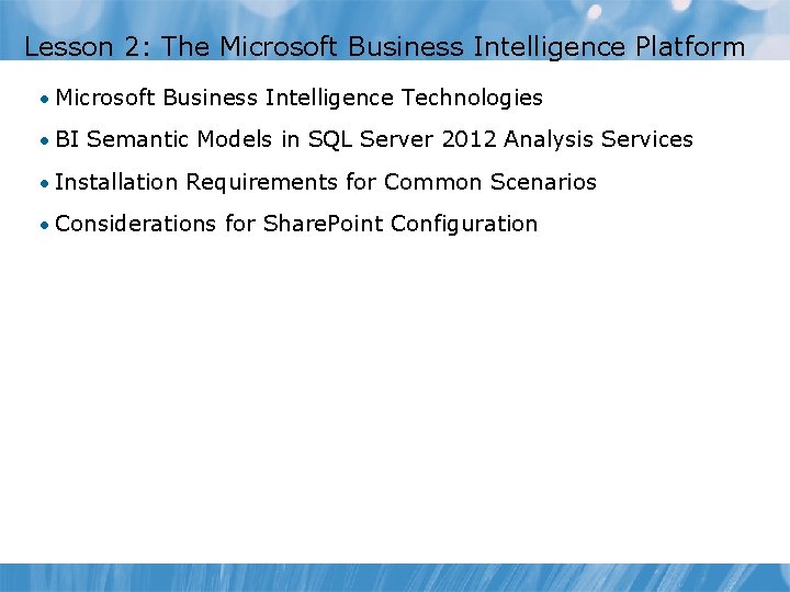 Lesson 2: The Microsoft Business Intelligence Platform • Microsoft Business Intelligence Technologies • BI Lesson 2: The Microsoft Business Intelligence Platform • Microsoft Business Intelligence Technologies • BI