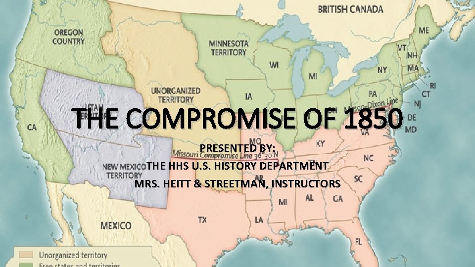 THE COMPROMISE OF 1850 PRESENTED BY: THE HHS U. S. HISTORY DEPARTMENT MRS. HEITT