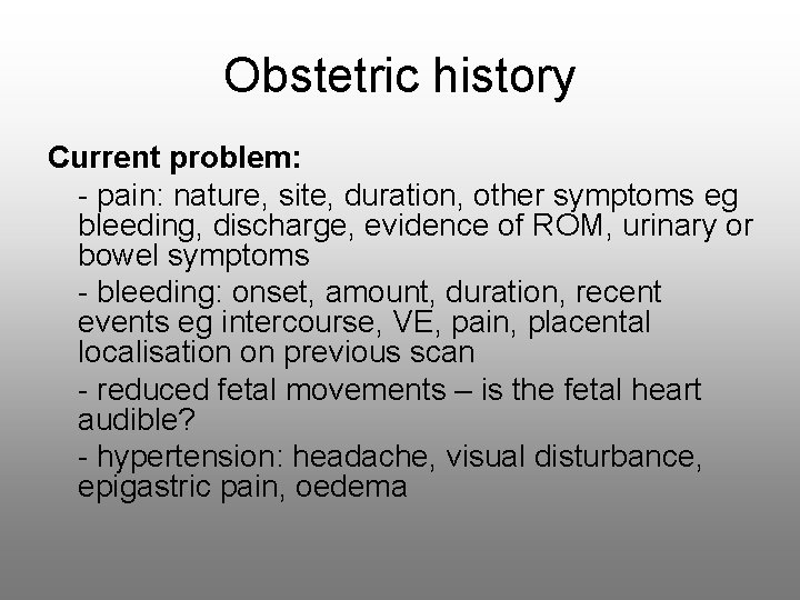 Obstetric history Current problem: - pain: nature, site, duration, other symptoms eg bleeding, discharge,