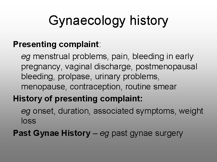 Gynaecology history Presenting complaint: eg menstrual problems, pain, bleeding in early pregnancy, vaginal discharge,