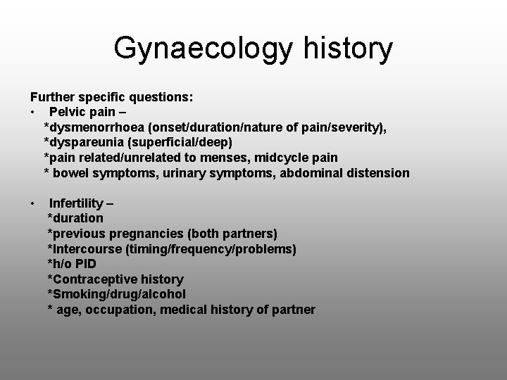 Gynaecology history Further specific questions: • Pelvic pain – *dysmenorrhoea (onset/duration/nature of pain/severity), *dyspareunia